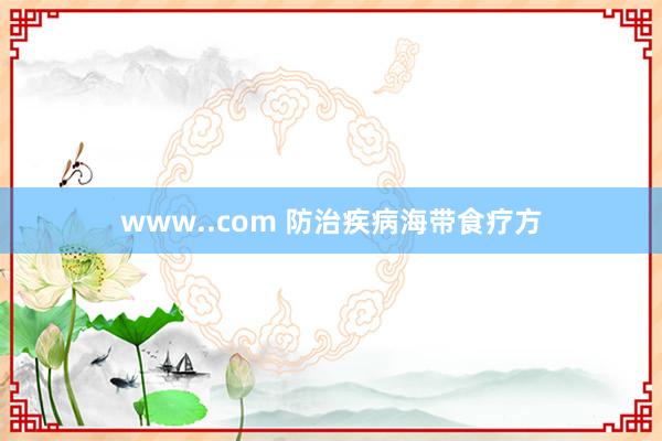 www..com 防治疾病海带食疗方