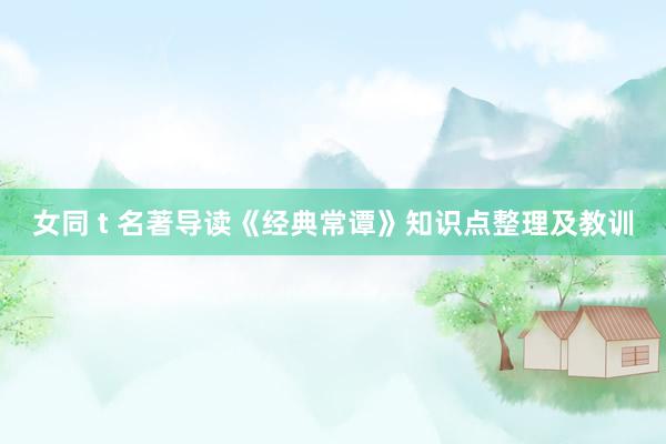 女同 t 名著导读《经典常谭》知识点整理及教训