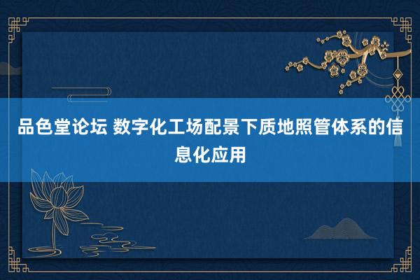 品色堂论坛 数字化工场配景下质地照管体系的信息化应用
