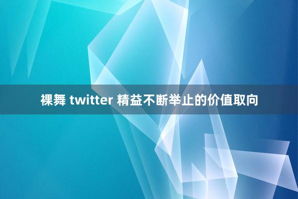 裸舞 twitter 精益不断举止的价值取向