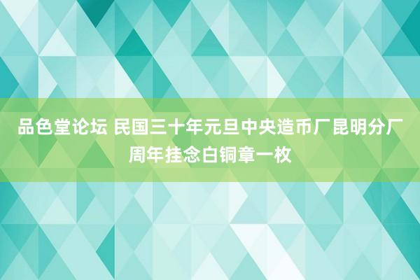 品色堂论坛 民国三十年元旦中央造币厂昆明分厂周年挂念白铜章一枚