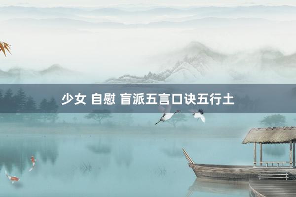 少女 自慰 盲派五言口诀五行土