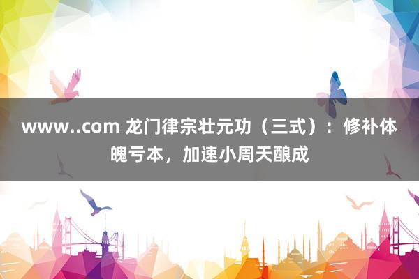 www..com 龙门律宗壮元功（三式）：修补体魄亏本，加速小周天酿成