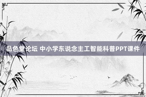 品色堂论坛 中小学东说念主工智能科普PPT课件