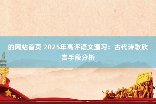 的网站首页 2025年高评语文温习：古代诗歌欣赏手段分析