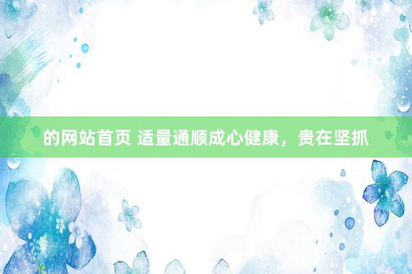 的网站首页 适量通顺成心健康，贵在坚抓