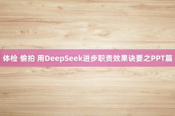 体检 偷拍 用DeepSeek进步职责效果诀要之PPT篇