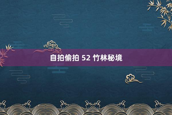 自拍偷拍 52 竹林秘境